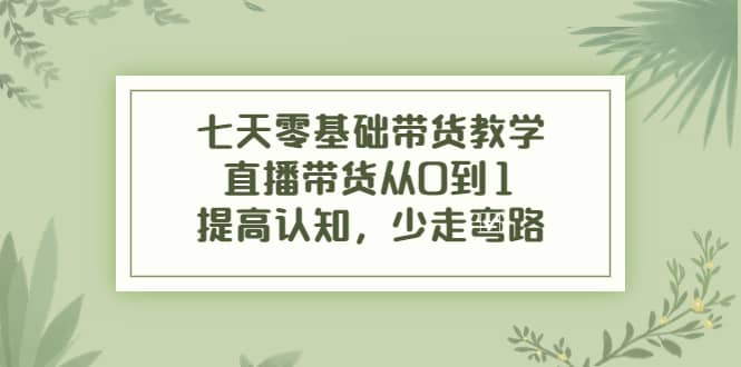 项目-七天零基础带货教学，直播带货从0到1，提高认知，少走弯路骑士资源网(1)