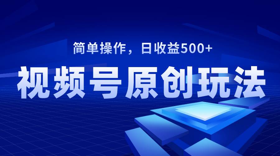 视频号原创视频玩法，日收益500