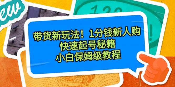 项目-带货新玩法！1分钱新人购，快速起号秘籍！小白保姆级教程骑士资源网(1)