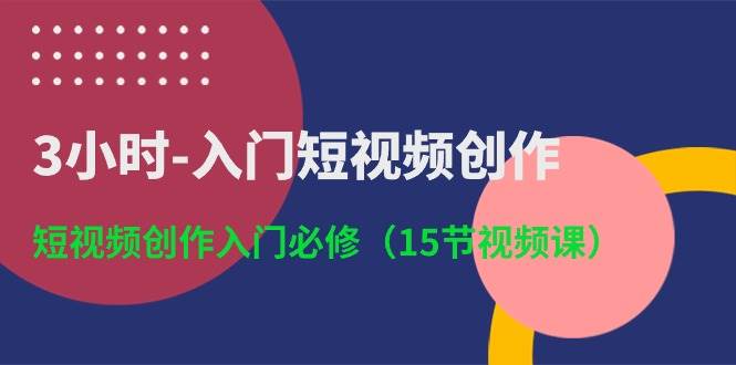 项目-3小时-入门短视频创作：短视频创作入门必修（15节视频课）骑士资源网(1)