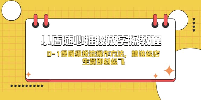 项目-小店随心推投放实操教程，0-1保姆级投流操作方法，精准起店，生意即刻起飞骑士资源网(1)