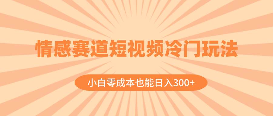 项目-情感赛道短视频冷门玩法，小白零成本也能日入300 （教程 素材）骑士资源网(1)