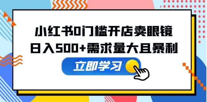 项目-小红书0门槛开店卖眼镜，一部手机可操作骑士资源网(1)