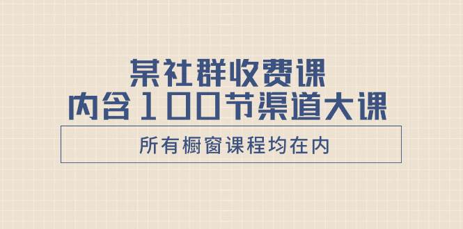 项目-某社群收费课内含100节渠道大课（所有橱窗课程均在内）骑士资源网(1)