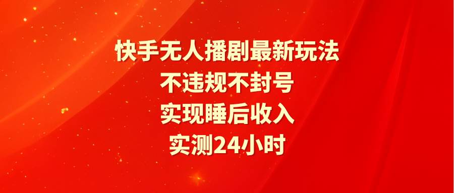 项目-快手无人播剧最新玩法，实测24小时不违规不封号，实现睡后收入骑士资源网(1)