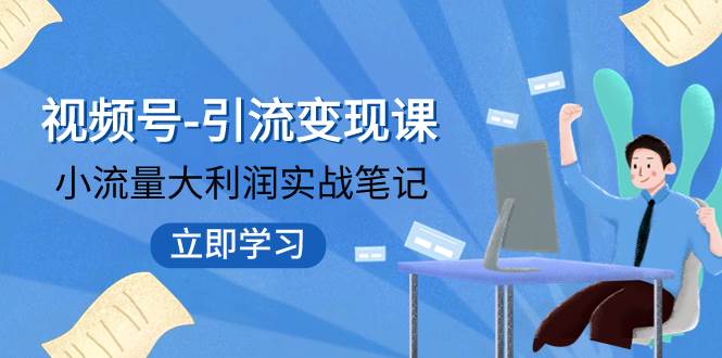 项目-视频号-引流变现课：小流量大利润实战笔记  冲破传统思维 重塑品牌格局!骑士资源网(1)