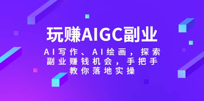 项目-玩赚AIGC副业-AI写作、AI绘画，探索副业赚钱机会，手把手教你落地实操骑士资源网(1)