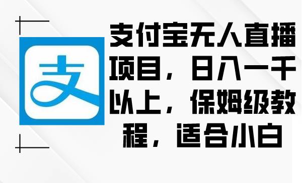 项目-支付宝无人直播项目，日入一千以上，保姆级教程，适合小白骑士资源网(1)