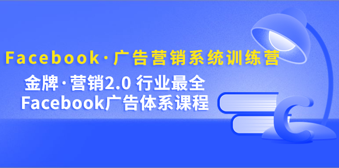 项目-Facebook·广告营销系统训练营：金牌·营销2.0 行业最全Facebook广告·体系骑士资源网(1)