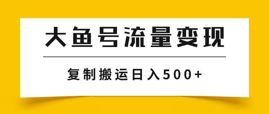 大鱼号流量变现玩法，播放量越高收益越高，无脑搬运复制日入500