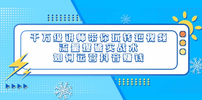 项目-千万级讲师带你玩转短视频，流量爆破实战术，如何运营抖音赚钱骑士资源网(1)