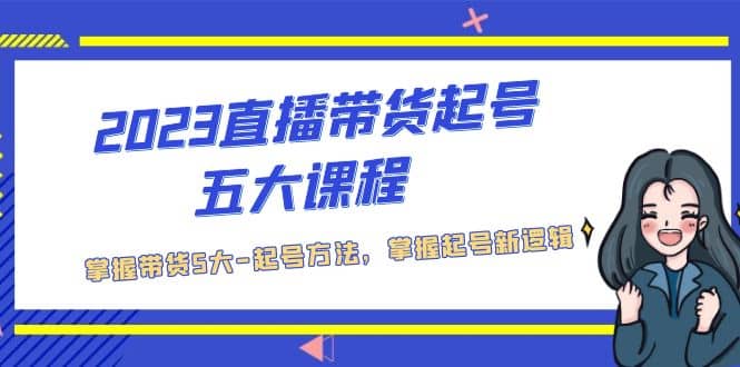 项目-2023直播带货起号五大课程，掌握带货5大-起号方法，掌握起新号逻辑骑士资源网(1)