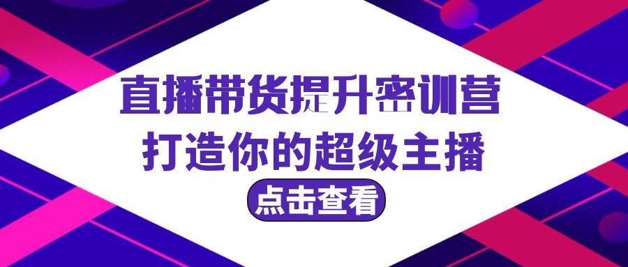 项目-直播带货提升特训营，打造你的超级主播（3节直播课+配套资料）骑士资源网(1)