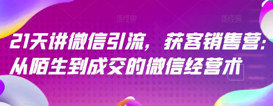 项目-21天讲微信引流获客销售营，从陌生到成交的微信经营术骑士资源网(1)