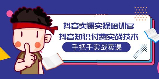 项目-抖音卖课实操培训营：抖音知识付费实战技术，手把手实战课骑士资源网(1)