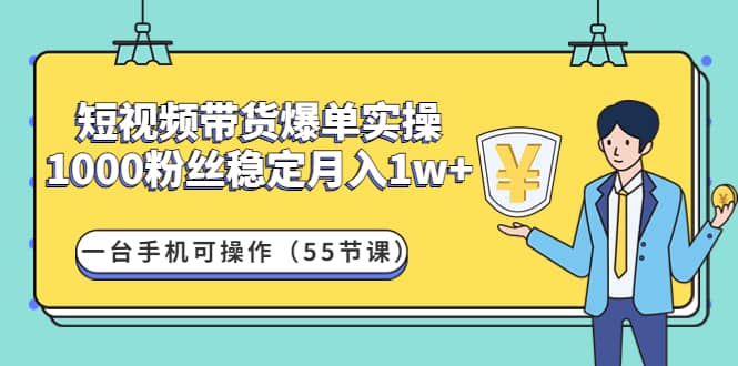 项目-短视频带货爆单实操：一台手机可操作（55节课）骑士资源网(1)