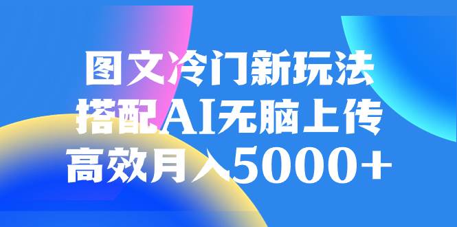 项目-图文冷门新玩法，搭配AI无脑上传，高效月入5000骑士资源网(1)