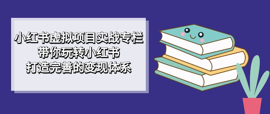 项目-小红书虚拟项目实战专栏，带你玩转小红书，打造完善的变现体系骑士资源网(1)