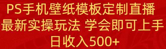 项目-PS手机壁纸模板定制直播  最新实操玩法 学会即可上手 日收入500骑士资源网(1)