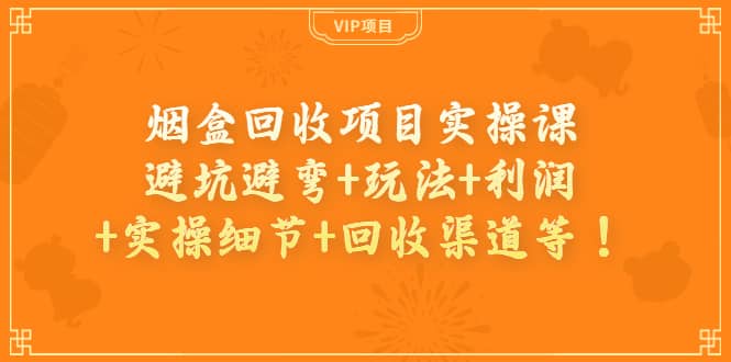 项目-烟盒回收项目实操课：避坑避弯 玩法 利润 实操细节 回收渠道等骑士资源网(1)