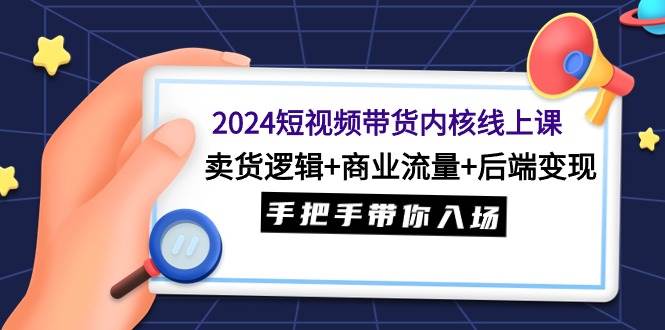 项目-2024短视频带货内核线上课：卖货逻辑+商业流量+后端变现，手把手带你入场骑士资源网(1)