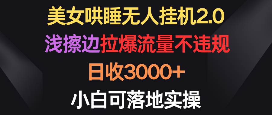 项目-美女哄睡无人挂机2.0，浅擦边拉爆流量不违规，日收3000+，小白可落地实操骑士资源网(1)