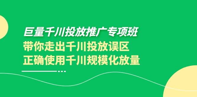 项目-巨量千川投放推广专项班，带你走出千川投放误区正确使用千川规模化放量骑士资源网(1)