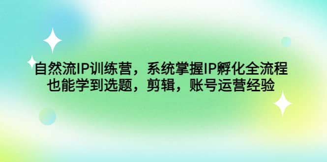 项目-自然流IP训练营，系统掌握IP孵化全流程，也能学到选题，剪辑，账号运营经验骑士资源网(1)