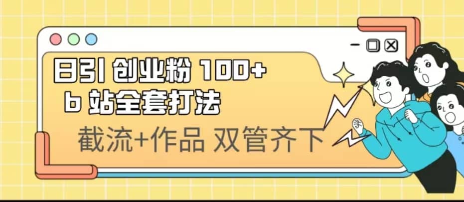 B站日引创业粉 b站全套打法 日入100+【实操视频】