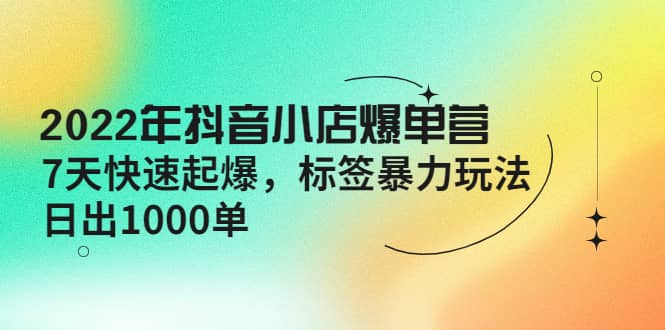 项目-2022年抖音小店爆单营【更新10月】 7天快速起爆 标签玩法骑士资源网(1)