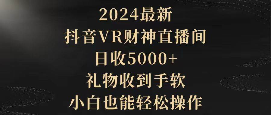 项目-2024最新，抖音VR财神直播间，日收5000+，礼物收到手软，小白也能轻松操作骑士资源网(1)