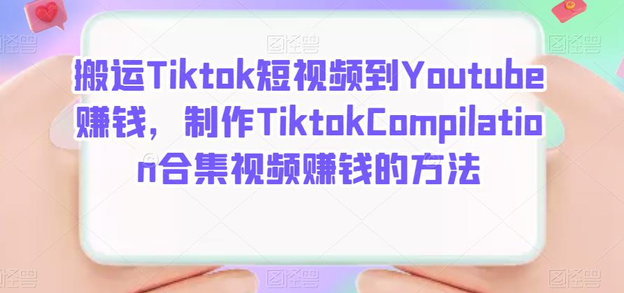 项目-搬运Tiktok短视频到Youtube赚钱，制作Tiktok Compilation合集视频赚钱的方法骑士资源网(1)