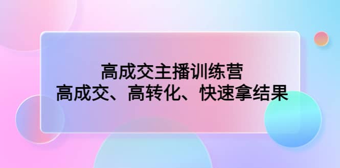 项目-高成交主播训练营：高成交、高转化、快速拿结果骑士资源网(1)