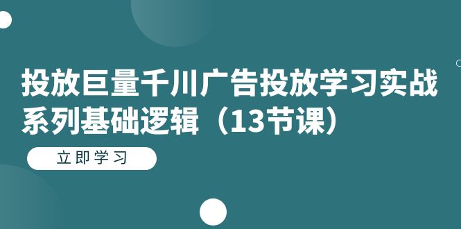 项目-投放巨量千川广告投放学习实战系列基础逻辑（13节课）骑士资源网(1)