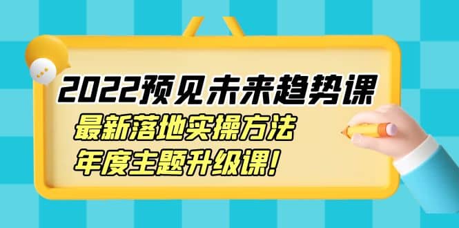 项目-2022预见未来趋势课：最新落地实操方法，年度主题升级课骑士资源网(1)