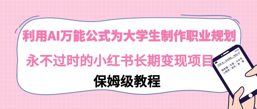 利用AI万能公式为大学生制作职业规划，永不过时的小红书长期变现项目