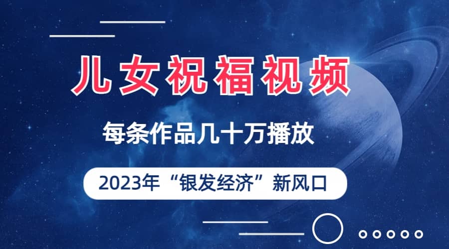 项目-儿女祝福视频彻底爆火，一条作品几十万播放，2023年一定要抓住的新风口骑士资源网(1)