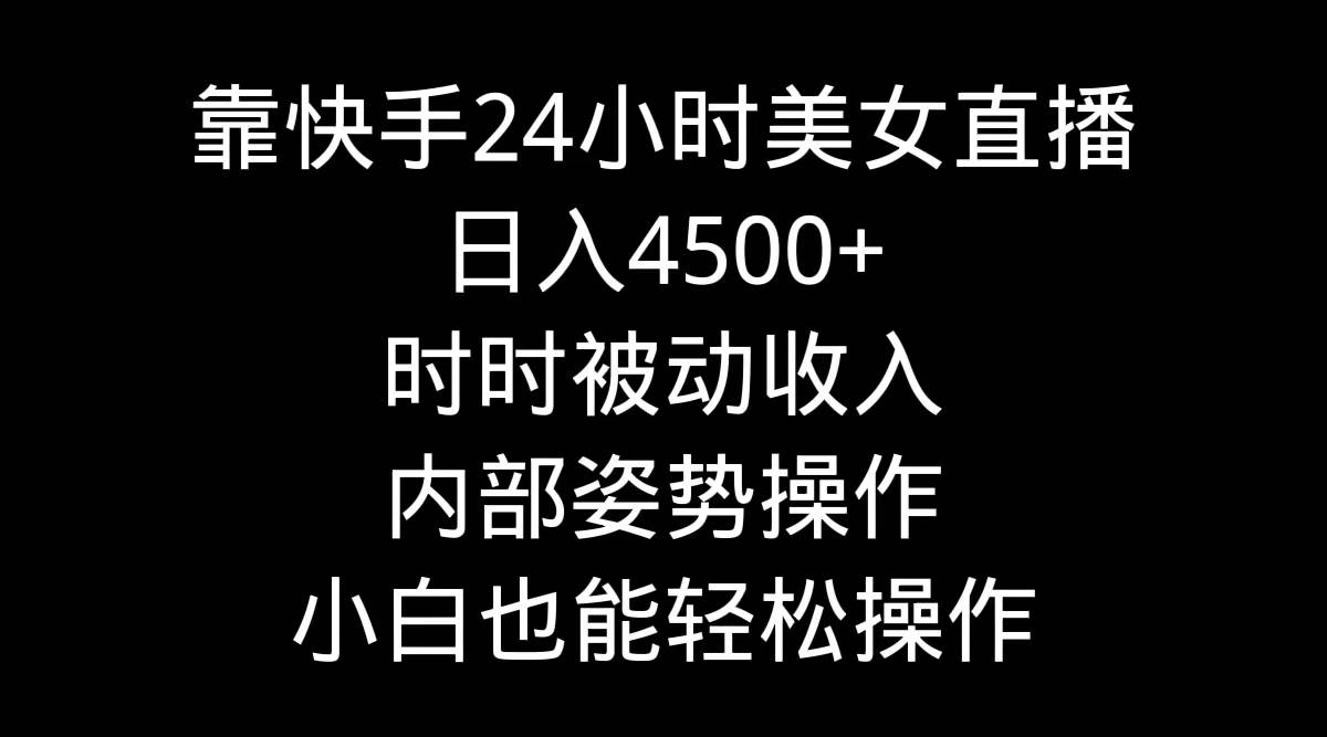 项目-靠快手24小时美女直播，日入4500+，时时被动收入，内部姿势操作，小白也&#8230;骑士资源网(1)