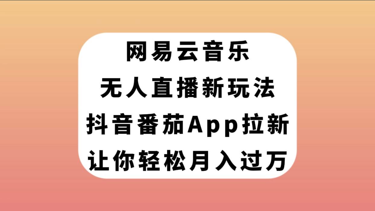 网易云音乐无人直播新玩法，抖音番茄APP拉新实操教程，让你轻松月入过万