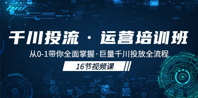 项目-千川投流·运营培训班：从0-1带你全面掌握·巨量千川投放全流程骑士资源网(1)