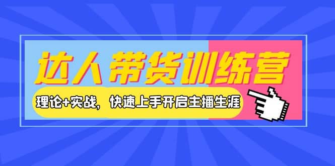 项目-达人带货训练营，理论 实战，快速上手开启主播生涯！骑士资源网(1)