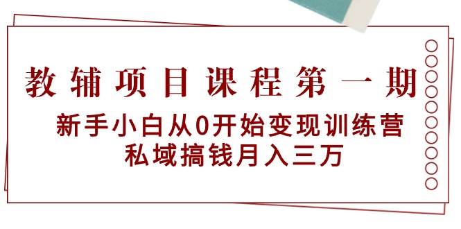 项目-教辅项目课程第一期：新手小白从0开始变现训练营  私域搞钱月入三万骑士资源网(1)