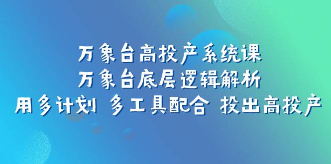 项目-万象台高投产数据分析系统课：万象台底层逻辑解析 用多计划 多工具配合 投出高投产骑士资源网(1)