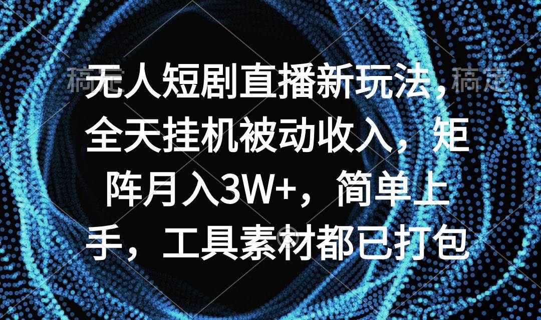 项目-无人短剧直播新玩法，全天挂机被动收入，矩阵月入3W+，简单上手，工具素&#8230;骑士资源网(1)