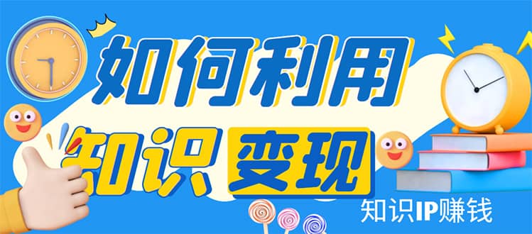 项目-知识IP变现训练营：手把手带你如何做知识IP赚钱，助你逆袭人生骑士资源网(1)