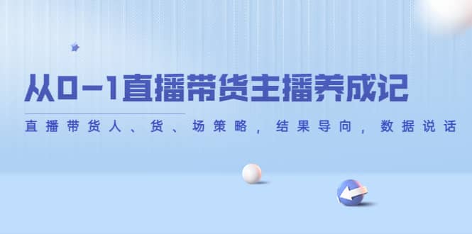 项目-从0-1直播带货主播养成记，直播带货人、货、场策略，结果导向，数据说话骑士资源网(1)