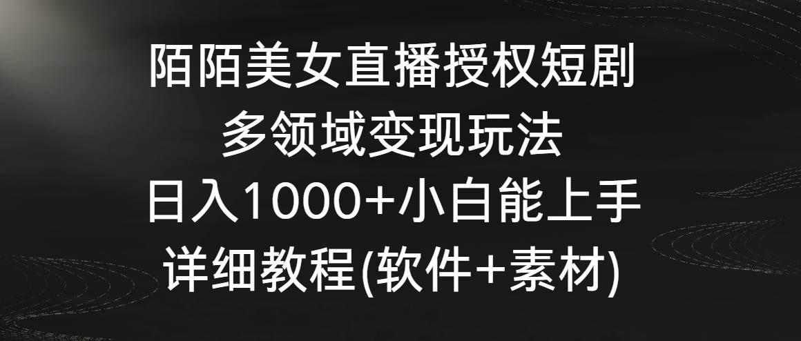 项目-陌陌美女直播授权短剧，多领域变现玩法，日入1000+小白能上手，详细教程&#8230;骑士资源网(1)