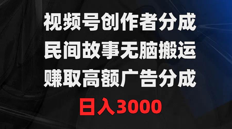 项目-视频号创作者分成，民间故事无脑搬运，赚取高额广告分成，日入3000骑士资源网(1)