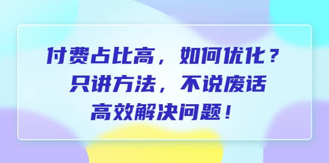 项目-付费 占比高，如何优化？只讲方法，不说废话，高效解决问题骑士资源网(1)