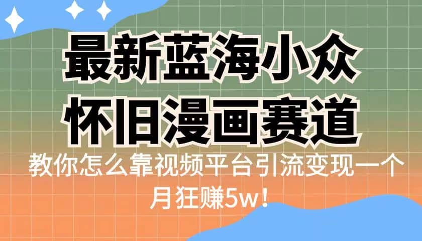 项目-最新蓝海小众怀旧漫画赛道 高转化一单29.9 靠视频平台引流变现一个月狂赚5w骑士资源网(1)